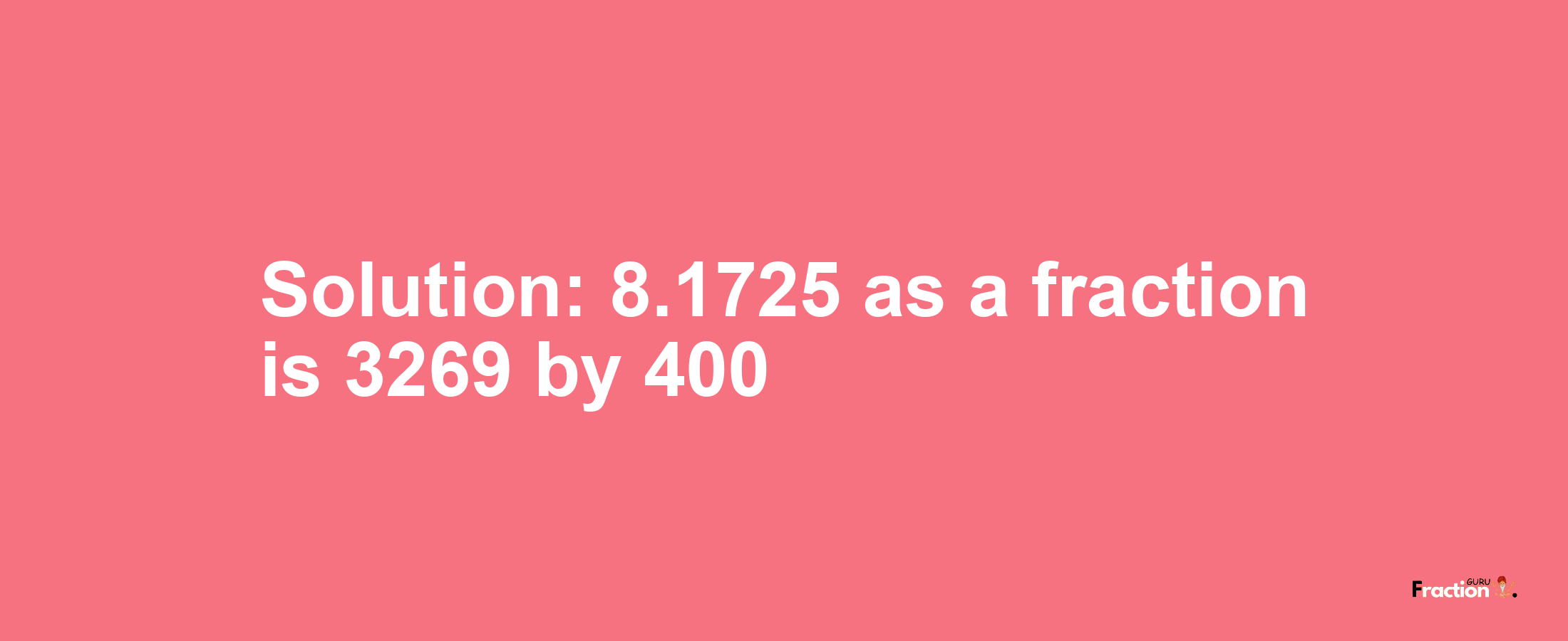 Solution:8.1725 as a fraction is 3269/400